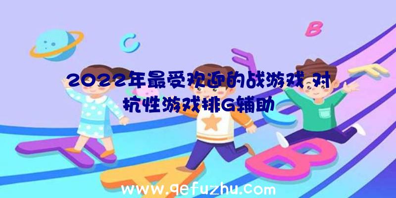 2022年最受欢迎的战游戏